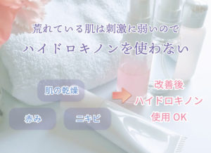 肌の乾燥・赤み・ニキビなど、荒れている肌は刺激に弱いのでハイドロキノンを使わない。 肌荒れ改善後はハイドロキノン使用OK
