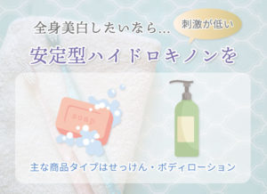 全身美白したいなら…刺激が低い安定型ハイドロキノンを。主な商品タイプはせっけん・ボディローション