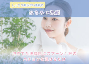 はちみつ洗顔 しっとり柔らかい素肌に 泡立てた洗顔料にスプーン1杯のハチミツを混ぜるだけ