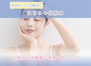 はちみつ化粧水 肌荒れ・シミの解消に 化粧水は冷蔵庫で保管すること!
