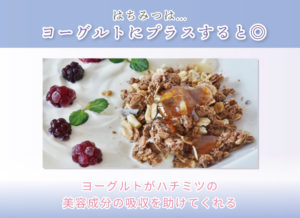 はちみつは… ヨーグルトにプラスすると◎ ヨーグルトがハチミツの美容成分の吸収を助けてくれる